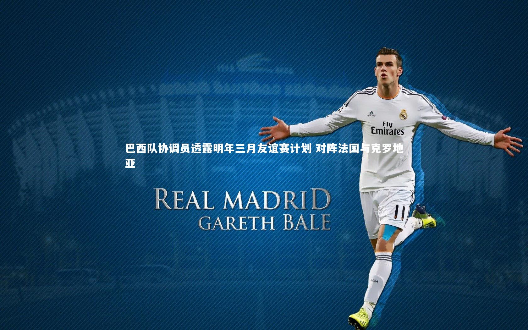 爱游戏官网：巴西队协调员透露明年三月友谊赛计划 对阵法国与克罗地亚