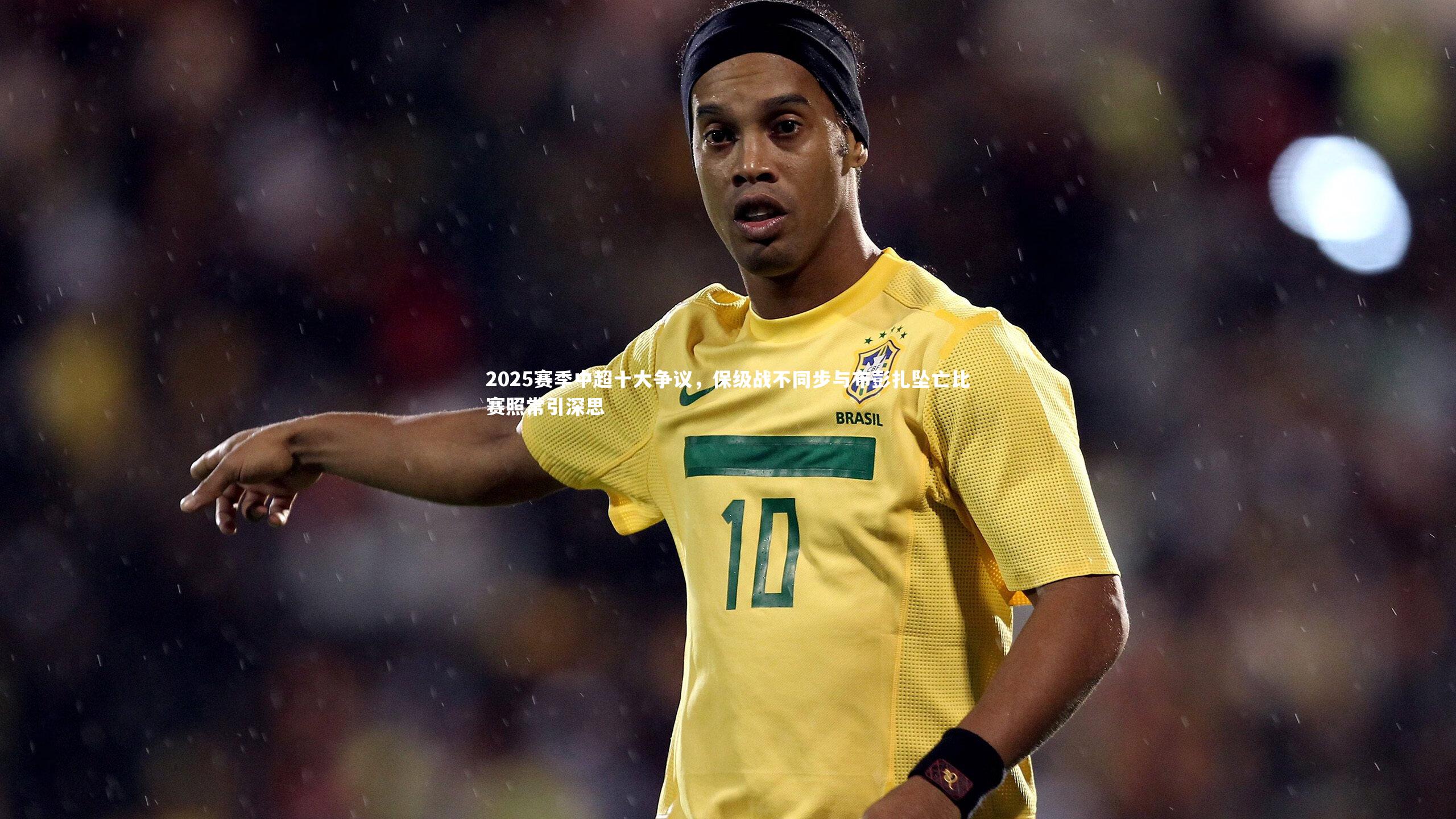 2025赛季中超十大争议，保级战不同步与布彭扎坠亡比赛照常引深思