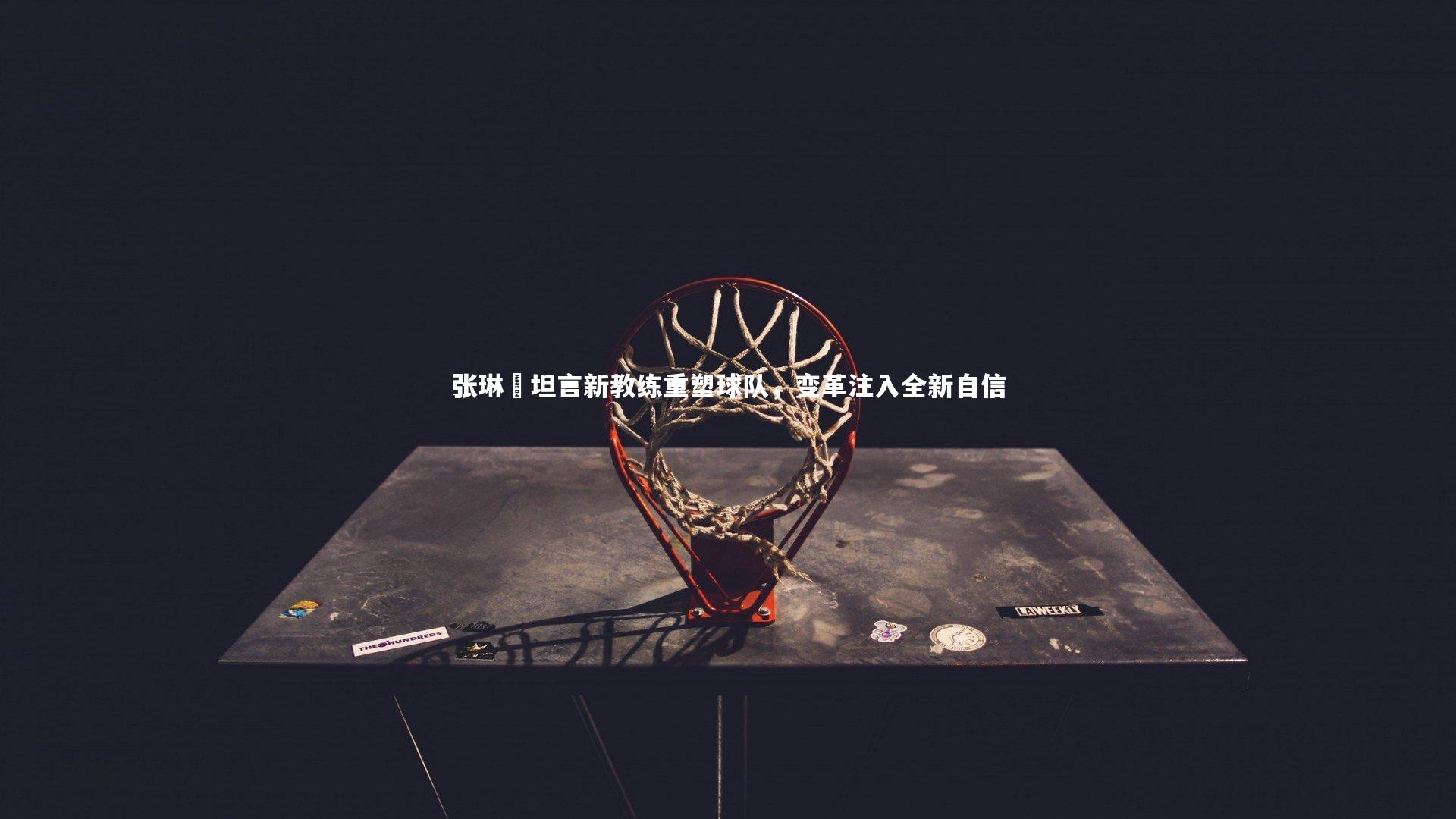 爱游戏体育官方网站-张琳芃坦言新教练重塑球队，变革注入全新自信