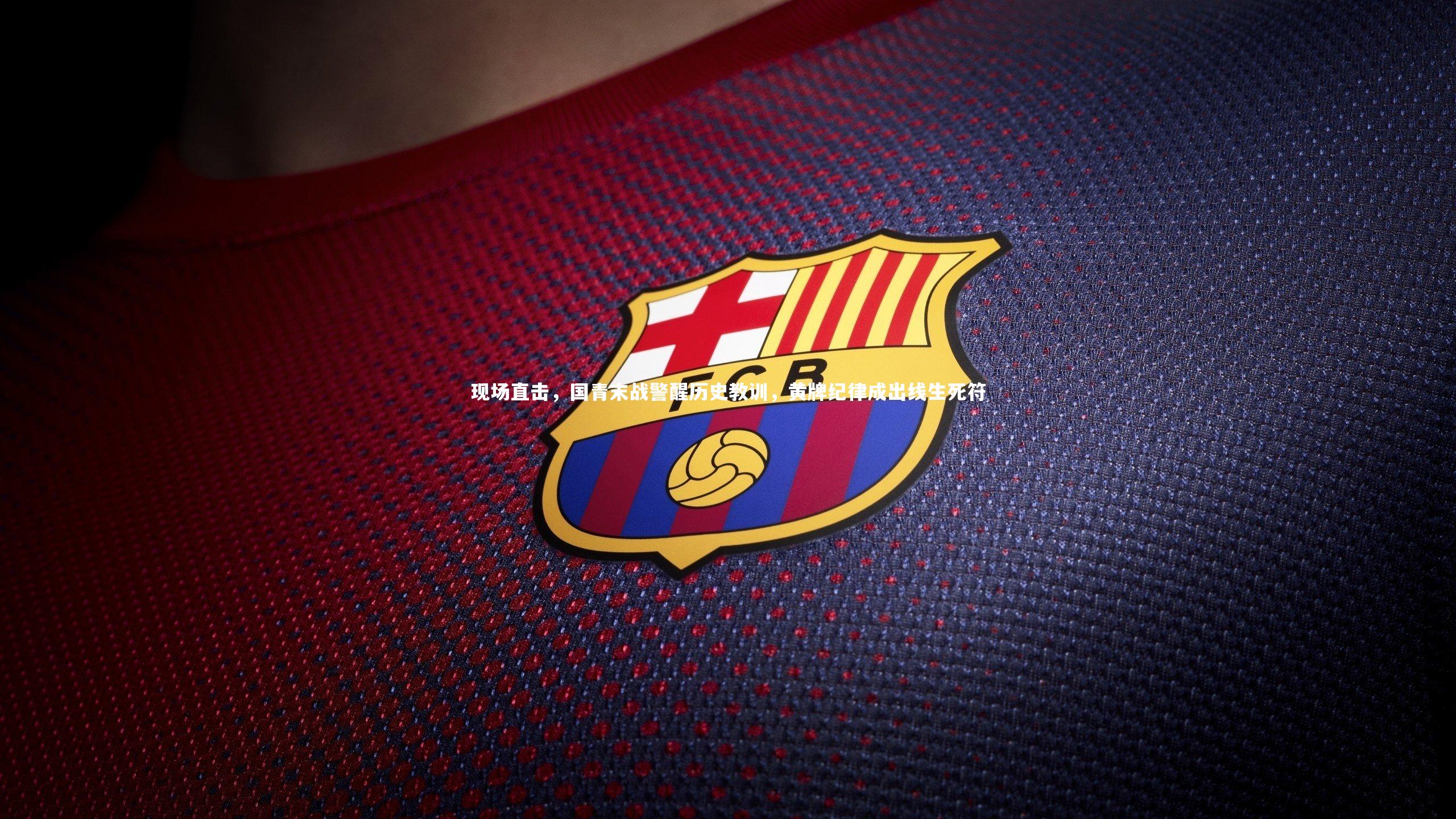 【爱游戏体育】现场直击，国青末战警醒历史教训，黄牌纪律成出线生死符