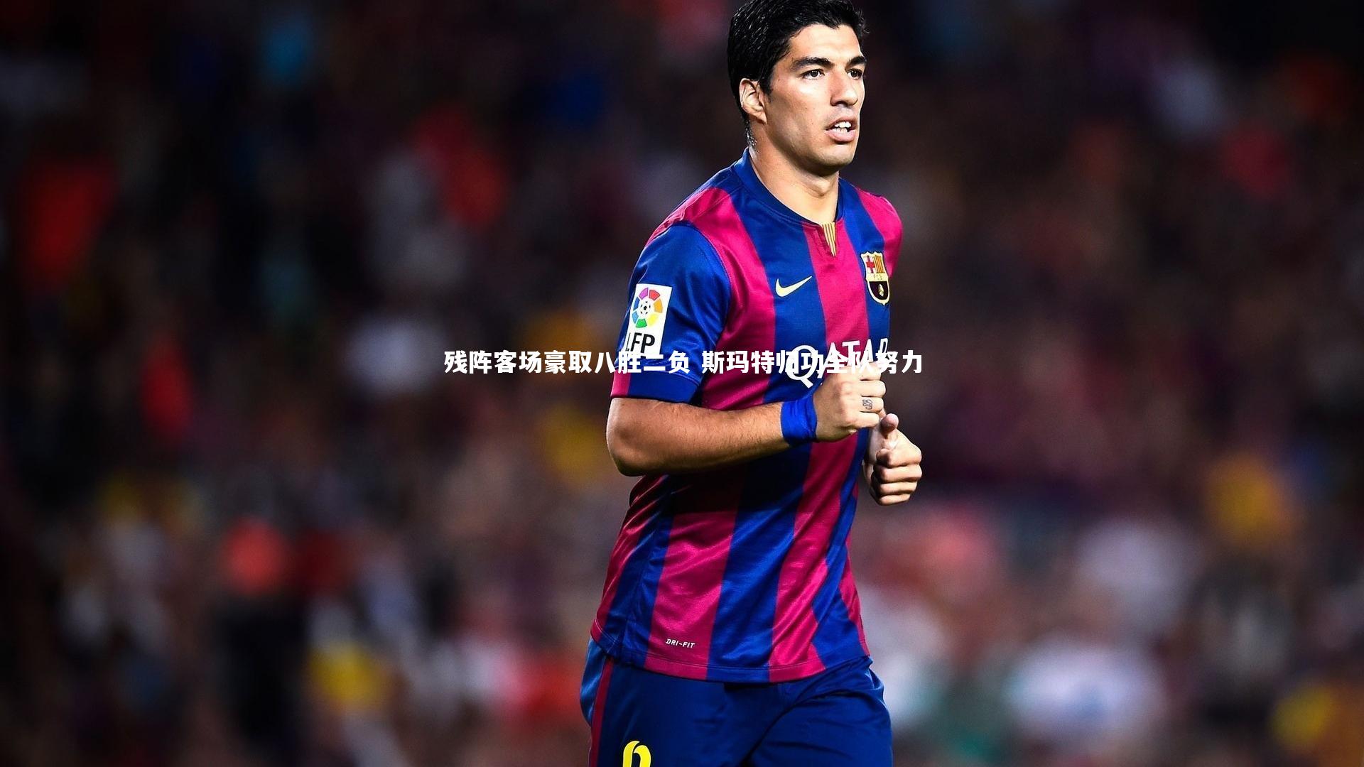 残阵客场豪取八胜二负 斯玛特归功全队努力