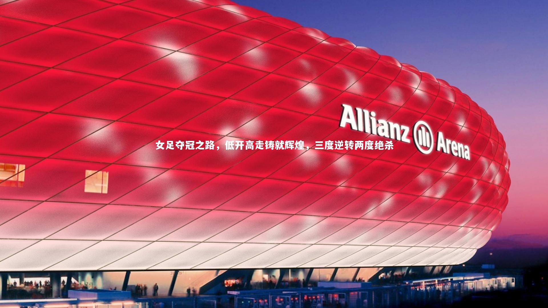 爱游戏官方入口-女足夺冠之路，低开高走铸就辉煌，三度逆转两度绝杀